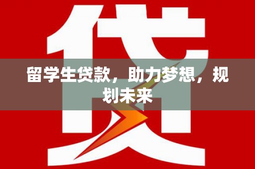 应城留学生贷款，助力梦想，规划未来