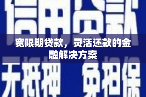 应城宽限期贷款，灵活还款的金融解决方案