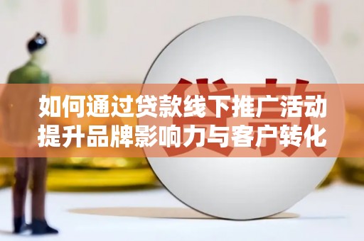 应城如何通过贷款线下推广活动提升品牌影响力与客户转化率