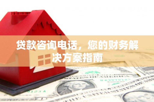 应城贷款咨询电话，您的财务解决方案指南