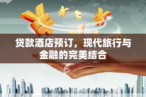 应城贷款酒店预订，现代旅行与金融的完美结合