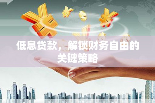 应城低息贷款，解锁财务自由的关键策略