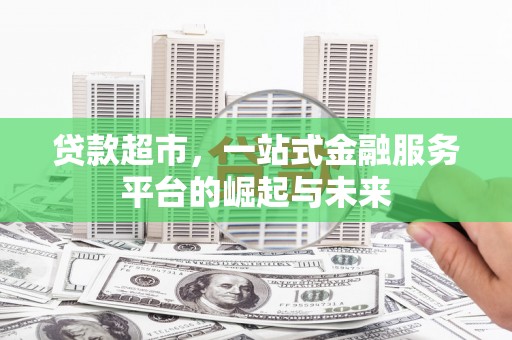 应城贷款超市，一站式金融服务平台的崛起与未来