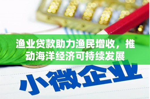 应城渔业贷款助力渔民增收，推动海洋经济可持续发展
