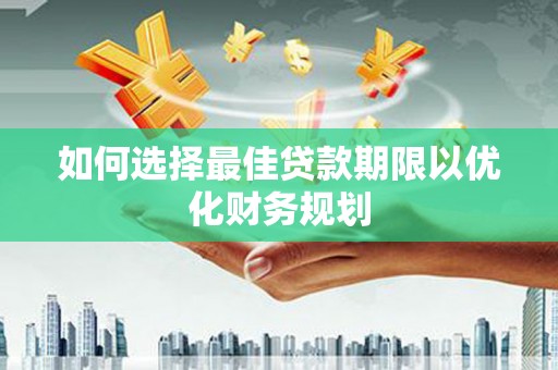 应城如何选择最佳贷款期限以优化财务规划