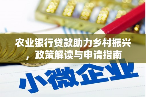 应城农业银行贷款助力乡村振兴，政策解读与申请指南