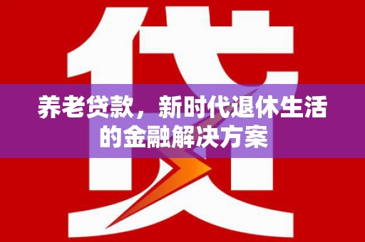 应城养老贷款，新时代退休生活的金融解决方案