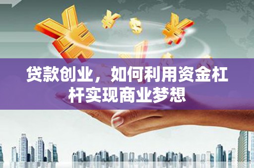 应城贷款创业，如何利用资金杠杆实现商业梦想