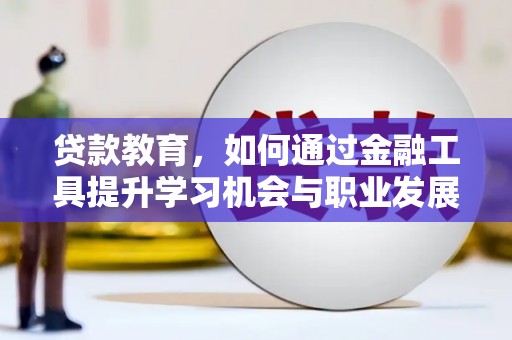 应城贷款教育，如何通过金融工具提升学习机会与职业发展