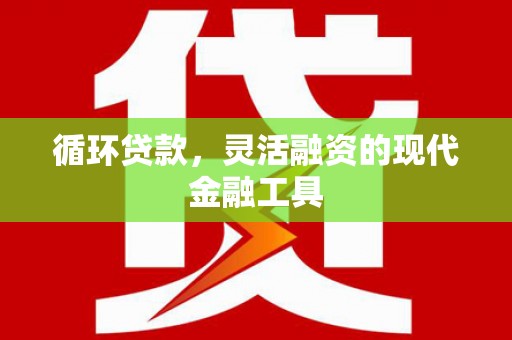 应城循环贷款，灵活融资的现代金融工具