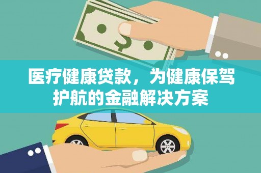 应城医疗健康贷款，为健康保驾护航的金融解决方案