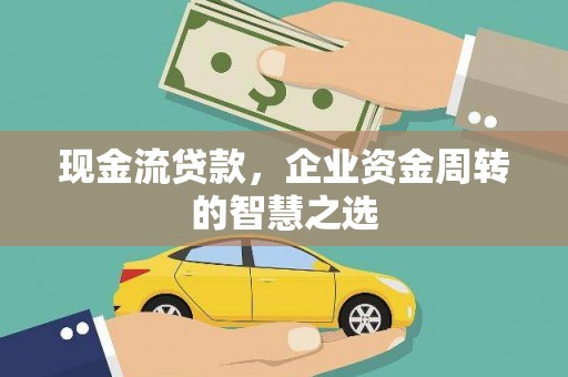 应城现金流贷款，企业资金周转的智慧之选